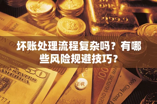 济南坏账处理流程复杂吗？有哪些风险规避技巧？