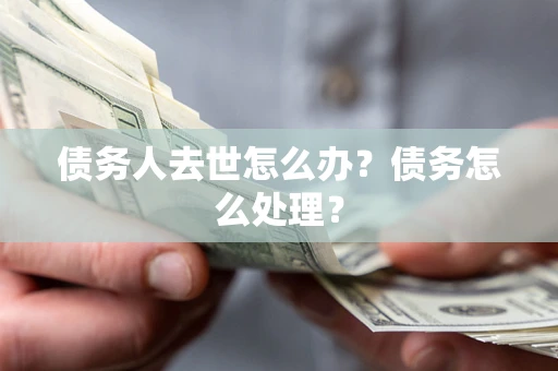 济南债务人去世怎么办？债务怎么处理？