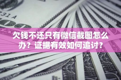 济南欠钱不还只有微信截图怎么办？证据有效如何追讨？