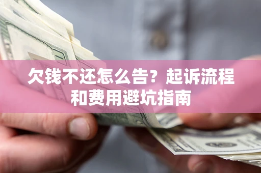 济南欠钱不还怎么告?起诉流程和费用避坑指南 济南欠钱不还怎么告?起诉流程和费用避坑指南