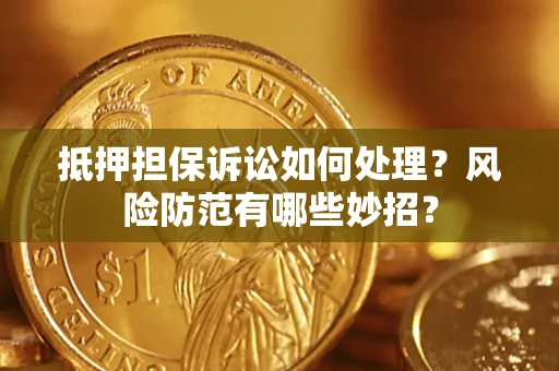 济南抵押担保诉讼如何处理？风险防范有哪些妙招？