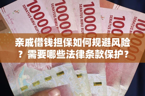 济南亲戚借钱担保如何规避风险？需要哪些法律条款保护？