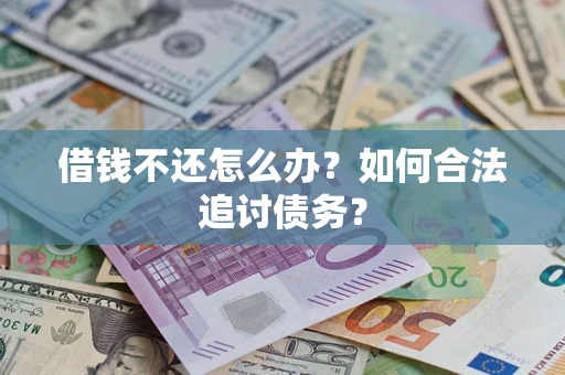 济南借钱不还怎么办？如何合法追讨债务？