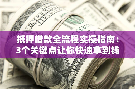 济南抵押借款全流程实操指南：3个关键点让你快速拿到钱