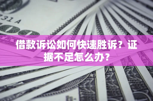 济南借款诉讼如何快速胜诉？证据不足怎么办？