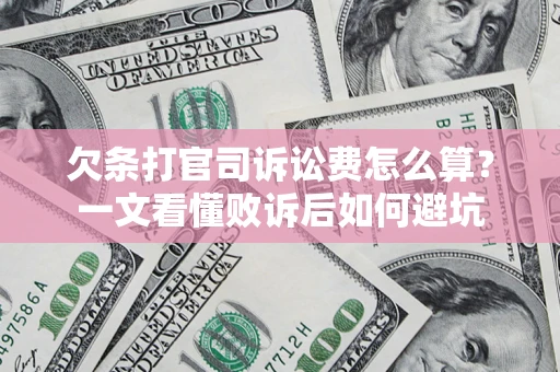 济南欠条打官司诉讼费怎么算？一文看懂败诉后如何避坑