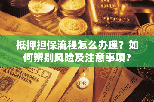 济南抵押担保流程怎么办理？如何辨别风险及注意事项？
