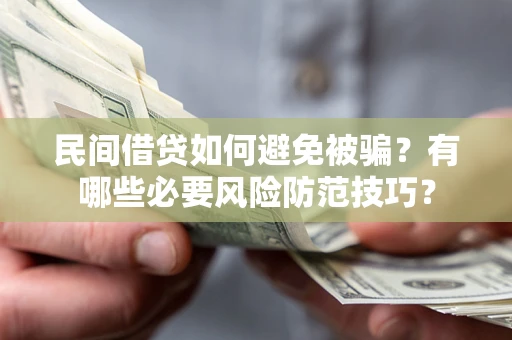济南民间借贷如何避免被骗？有哪些必要风险防范技巧？