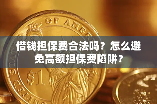 济南借钱担保费合法吗？怎么避免高额担保费陷阱？