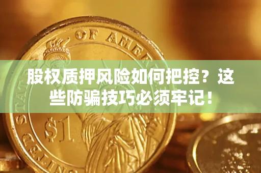 济南股权质押风险如何把控？这些防骗技巧必须牢记！