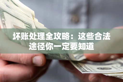济南坏账处理全攻略：这些合法途径你一定要知道