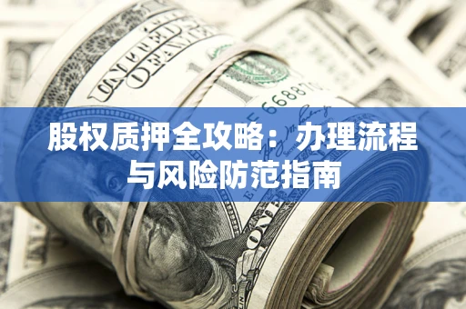 济南股权质押全攻略：办理流程与风险防范指南