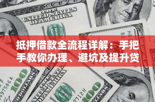 济南抵押借款全流程详解：手把手教你办理、避坑及提升贷款额度