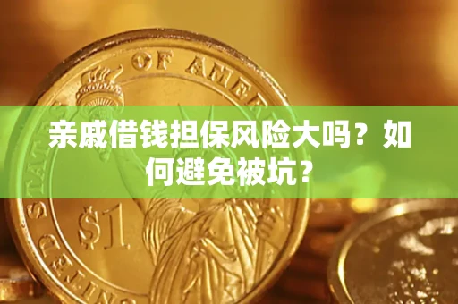 济南亲戚借钱担保风险大吗？如何避免被坑？