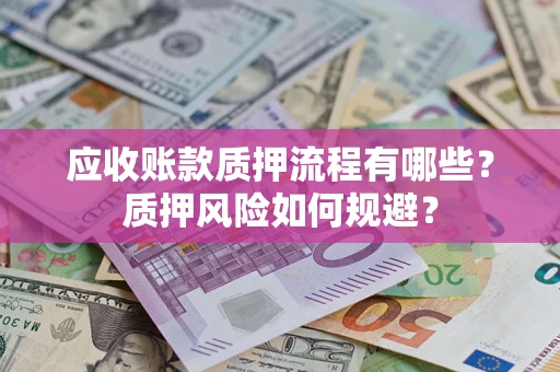 济南应收账款质押流程有哪些？质押风险如何规避？