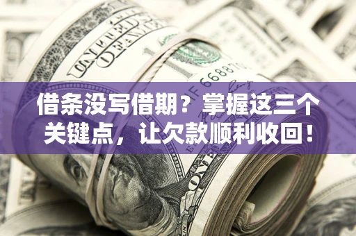 济南借条没写借期？掌握这三个关键点，让欠款顺利收回！