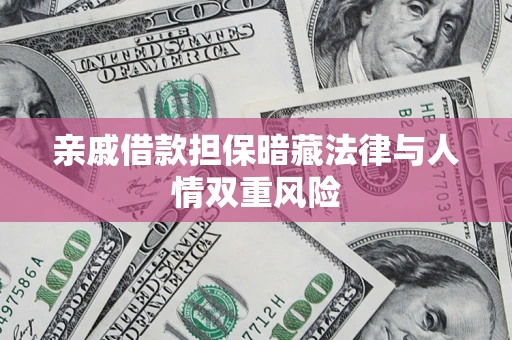 济南亲戚借款担保暗藏法律与人情双重风险