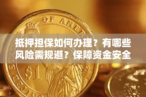 济南抵押担保如何办理？有哪些风险需规避？保障资金安全