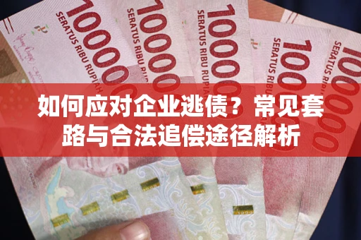 济南如何应对企业逃债？常见套路与合法追偿途径解析