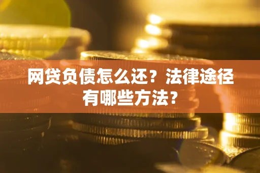 济南网贷负债怎么还？法律途径有哪些方法？