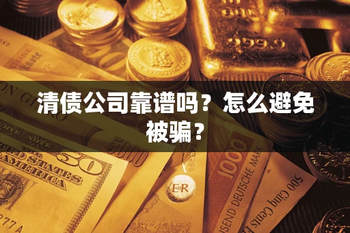 济南清债公司靠谱吗？怎么避免被骗？