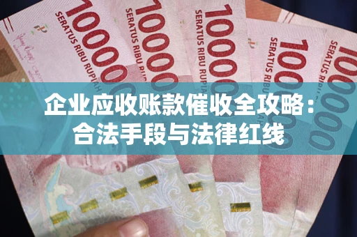 济南企业应收账款催收全攻略：合法手段与法律红线