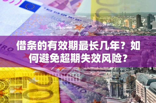 济南借条的有效期最长几年？如何避免超期失效风险？