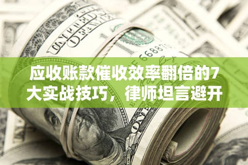 济南应收账款催收效率翻倍的7大实战技巧，律师坦言避开这些法律雷区最关键