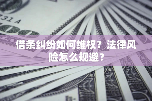济南借条纠纷如何维权？法律风险怎么规避？