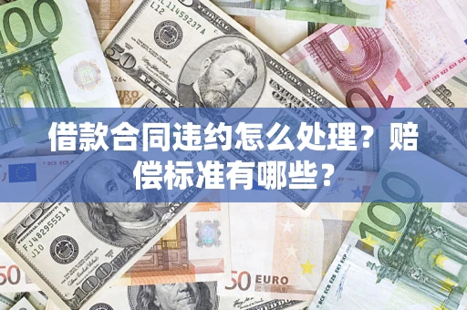 济南借款合同违约怎么处理？赔偿标准有哪些？