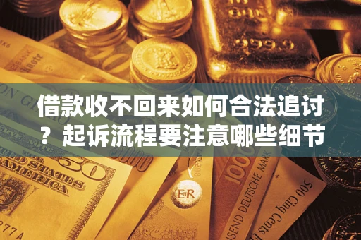济南借款收不回来如何合法追讨？起诉流程要注意哪些细节？