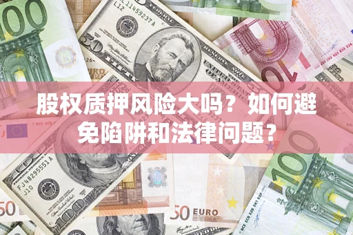 济南股权质押风险大吗？如何避免陷阱和法律问题？
