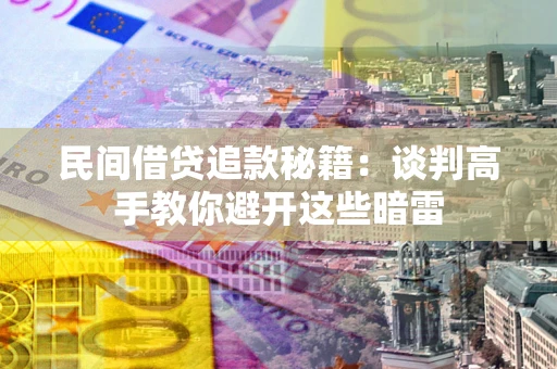 济南民间借贷追款秘籍：谈判高手教你避开这些暗雷