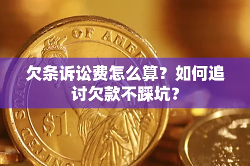 济南欠条诉讼费怎么算？如何追讨欠款不踩坑？