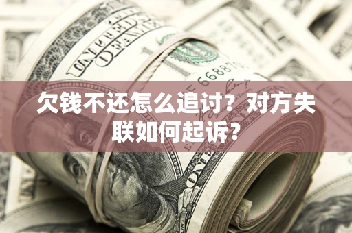 济南欠钱不还怎么追讨？对方失联如何起诉？