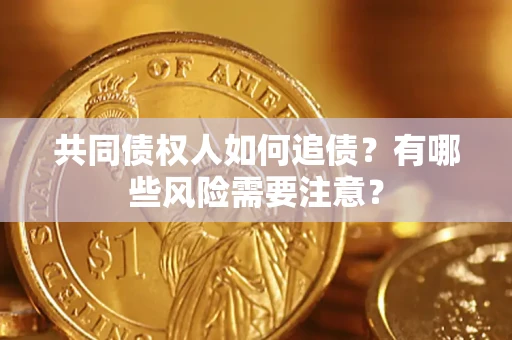 济南共同债权人如何追债？有哪些风险需要注意？