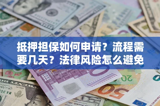 济南抵押担保如何申请？流程需要几天？法律风险怎么避免？避坑指南