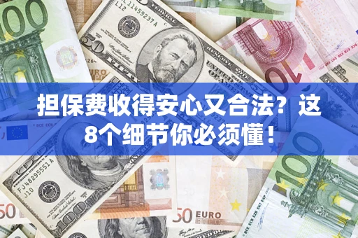 济南担保费收得安心又合法？这8个细节你必须懂！