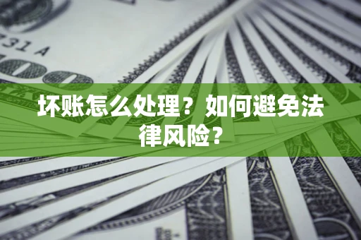 济南坏账怎么处理？如何避免法律风险？