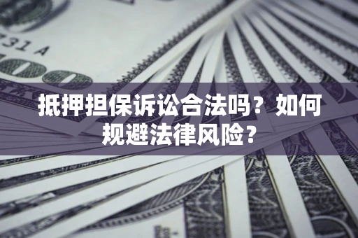 济南抵押担保诉讼合法吗？如何规避法律风险？