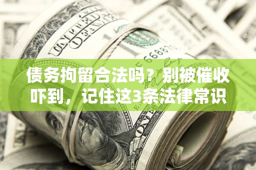 济南债务拘留合法吗?别被催收吓到,记住这3条法律常识 济南债务拘留合法吗?别被催收吓到,记住这3条法律常识