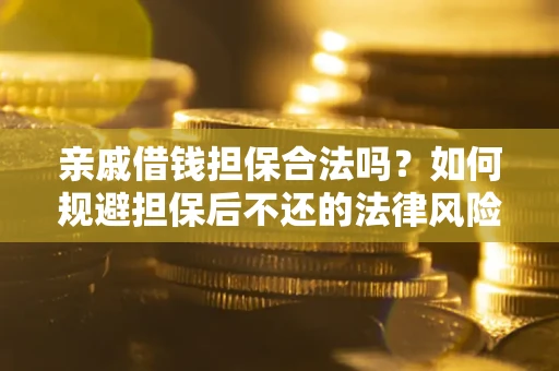 济南亲戚借钱担保合法吗？如何规避担保后不还的法律风险？