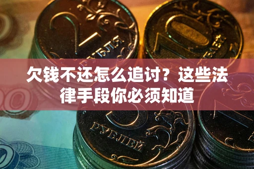 济南欠钱不还怎么追讨？这些法律手段你必须知道