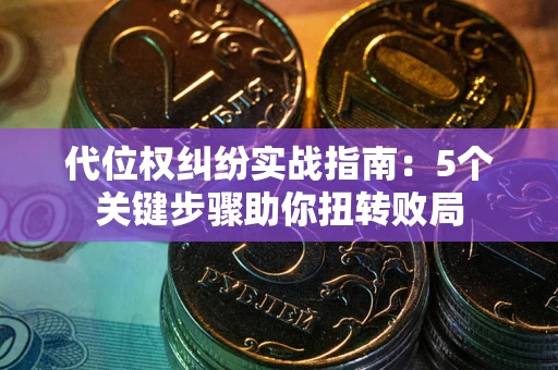 济南代位权纠纷实战指南：5个关键步骤助你扭转败局