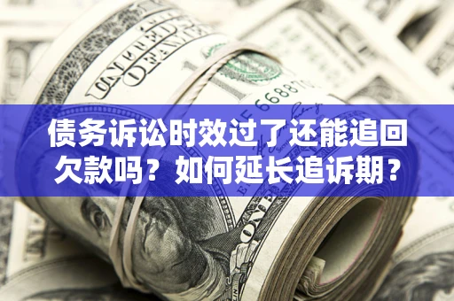 济南债务诉讼时效过了还能追回欠款吗？如何延长追诉期？