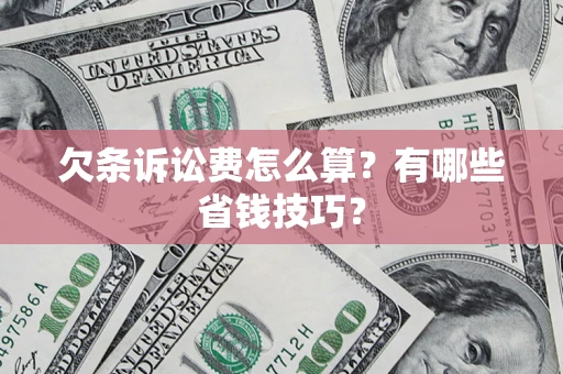 济南欠条诉讼费怎么算？有哪些省钱技巧？