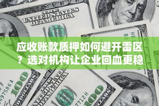 济南应收账款质押如何避开雷区？选对机构让企业回血更稳