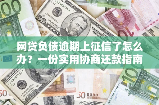 济南网贷负债逾期上征信了怎么办？一份实用协商还款指南请收好