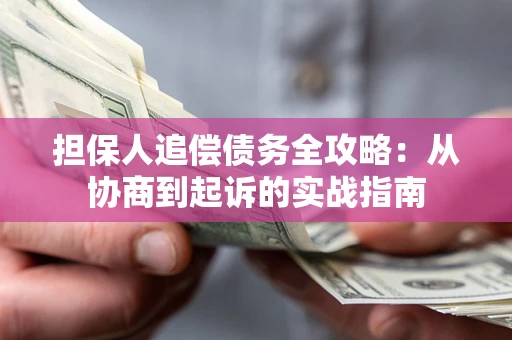 济南担保人追偿债务全攻略:从协商到起诉的实战指南 济南担保人追偿债务全攻略:从协商到起诉的实战指南