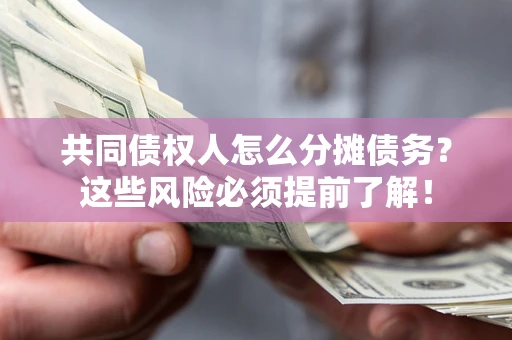 济南共同债权人怎么分摊债务？这些风险必须提前了解！